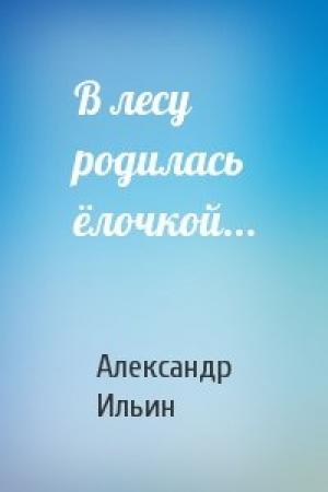 Обложка книги «В лесу родилась ёлочкой...» — Александр Ильин