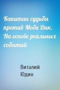 Капитан судьбы против Моби Дик. На основе реальных событий