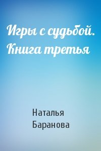 Наталья Баранова - Игры с судьбой. Книга третья