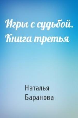 Обложка книги «Игры с судьбой. Книга третья» — Наталья Баранова