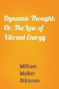 Dynamic Thought; Or, The Law of Vibrant Energy