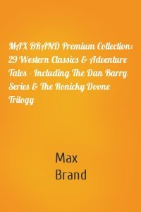 MAX BRAND Premium Collection: 29 Western Classics & Adventure Tales - Including The Dan Barry Series & The Ronicky Doone Trilogy