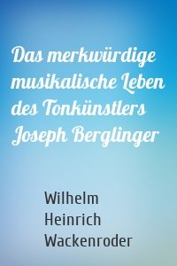 Das merkwürdige musikalische Leben des Tonkünstlers Joseph Berglinger