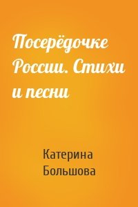 Посерёдочке России. Стихи и песни