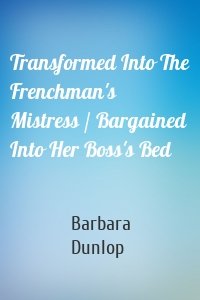 Transformed Into The Frenchman's Mistress / Bargained Into Her Boss's Bed