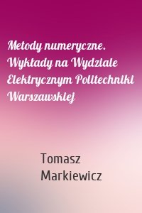 Metody numeryczne. Wykłady na Wydziale Elektrycznym Politechniki Warszawskiej