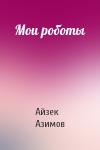Айзек Азимов - Мои роботы