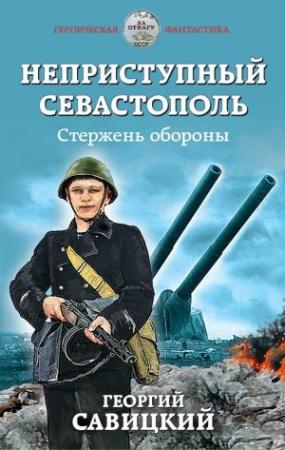 Обложка книги «Неприступный Севастополь. Стержень обороны» — Анатолий Сарычев