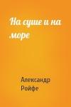 Александр Ройфе - На суше и на море
