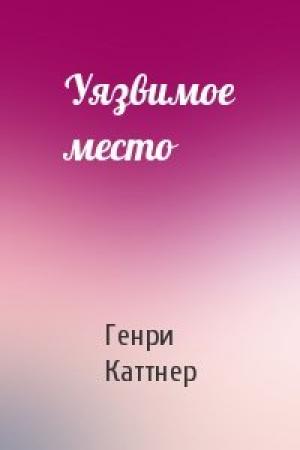 Обложка книги «Уязвимое место» — Генри Каттнер