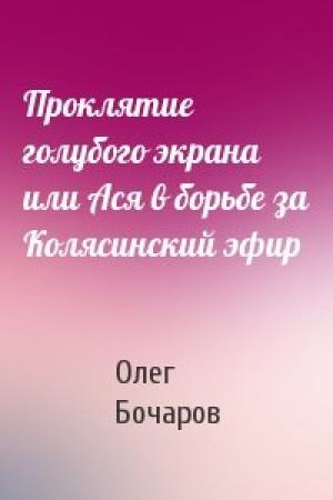 Обложка книги «Проклятие голубого экрана или Ася в борьбе за Колясинский эфир» — Олег Бочаров