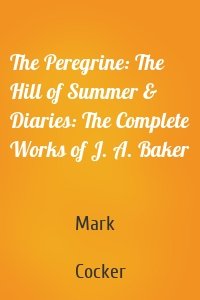 The Peregrine: The Hill of Summer & Diaries: The Complete Works of J. A. Baker