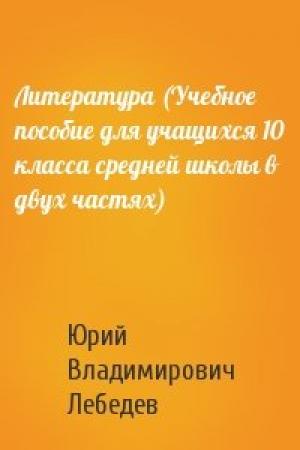 Обложка книги «Литература (Учебное пособие для учащихся 10 класса средней школы в двух частях)» — Ю Лебедев