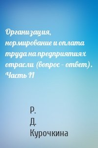 Организация, нормирование и оплата труда на предприятиях отрасли (вопрос – ответ). Часть II