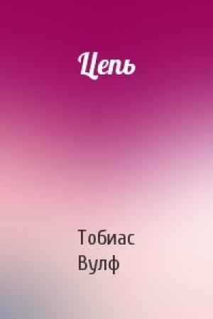 Обложка книги «Цепь» — Тобиас Вулф
