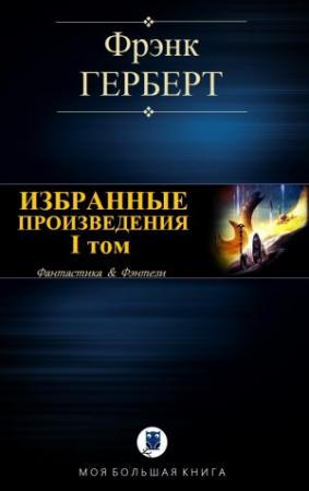 Обложка книги «ИЗБРАННЫЕ ПРОИЗВЕДЕНИЯ. I том» — Фрэнк Херберт