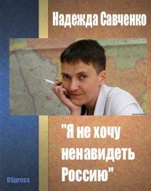 Обложка книги «"Я не хочу ненавидеть Россию"» — Надежда Савченко