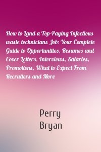 How to Land a Top-Paying Infectious waste technicians Job: Your Complete Guide to Opportunities, Resumes and Cover Letters, Interviews, Salaries, Promotions, What to Expect From Recruiters and More