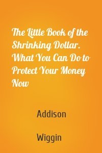 The Little Book of the Shrinking Dollar. What You Can Do to Protect Your Money Now