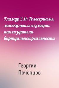 Гламур 2.0: Телесериалы, масскульт и соцмедиа как создатели виртуальной реальности