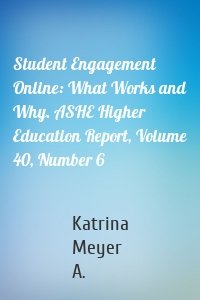 Student Engagement Online: What Works and Why. ASHE Higher Education Report, Volume 40, Number 6