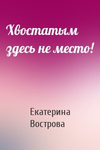 Екатерина Вострова - Хвостатым здесь не место!