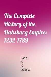 The Complete History of the Habsburg Empire: 1232-1789