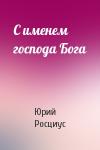 Юрий Росциус - С именем господа Бога