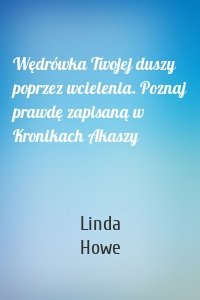 Wędrówka Twojej duszy poprzez wcielenia. Poznaj prawdę zapisaną w Kronikach Akaszy