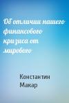 Константин Макар - Об отличии нашего финансового кризиса от мирового