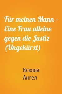 Für meinen Mann - Eine Frau alleine gegen die Justiz (Ungekürzt)