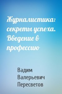 Журналистика: секреты успеха. Введение в профессию