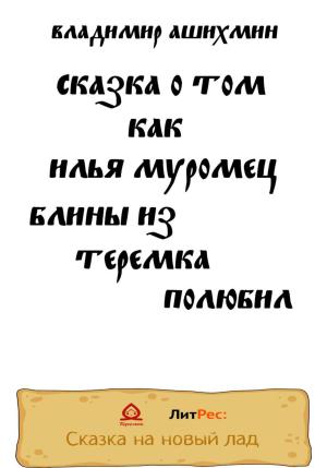 Обложка книги «Сказка о том, как Илья Муромец блины из Теремка полюбил» — Владимир Ашихмин
