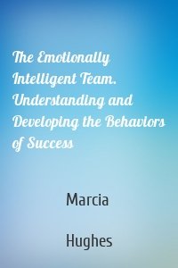 The Emotionally Intelligent Team. Understanding and Developing the Behaviors of Success