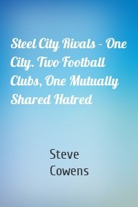 Steel City Rivals - One City. Two Football Clubs, One Mutually Shared Hatred