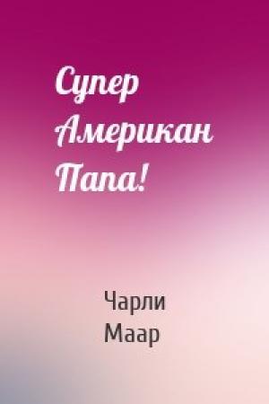 Обложка книги «Супер Американ Папа!» — Чарли Маар