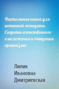 Настольная книга для истинной женщины. Секреты естественного омоложения и очищения организма