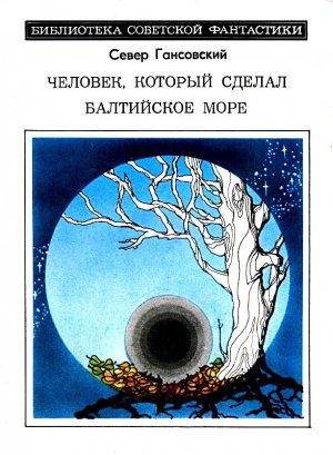 Обложка книги «Человек, который сделал Балтийское море. Повести и рассказы» — Север Гансовский