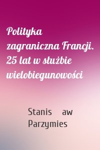 Polityka zagraniczna Francji. 25 lat w służbie wielobiegunowości