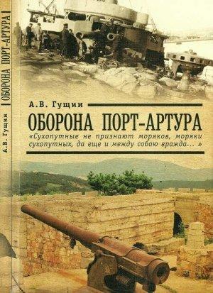 Обложка книги «Оборона Порт-Артура: «Сухопутные не признают моряков, моряки сухопутных, да еще и между собою вражда…»» — Андрей Гущин