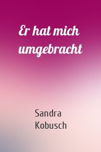 Er hat mich umgebracht