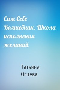 Сам Себе Волшебник. Школа исполнения желаний