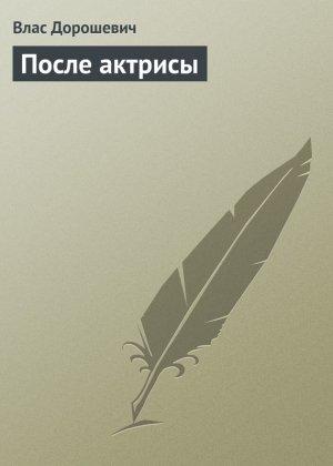 Обложка книги «После актрисы» — Влас Дорошевич