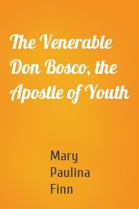 The Venerable Don Bosco, the Apostle of Youth