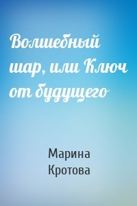 Волшебный шар, или Ключ от будущего