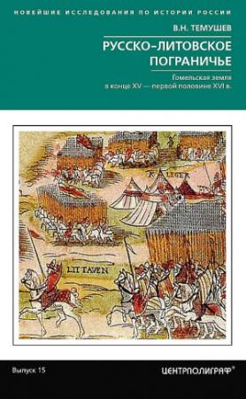 Обложка книги «Русско-литовское пограничье. Гомельская земля в конце XV — первой половине XVI в.» — Виктор Темушев