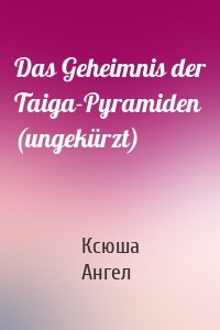 Das Geheimnis der Taiga-Pyramiden (ungekürzt)