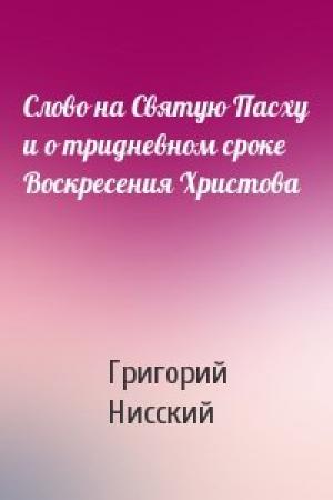 Обложка книги «Слово на Святую Пасху и о тридневном сроке Воскресения Христова» — Григорий Нисский