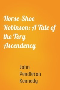 Horse-Shoe Robinson: A Tale of the Tory Ascendency