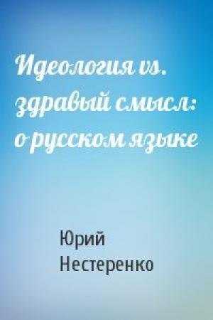 Обложка книги «Идеология vs. здравый смысл: о русском языке» — Юрий Нестеренко